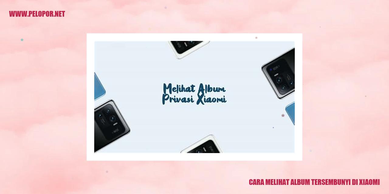 Cara Melihat Album Tersembunyi di Xiaomi: Mengungkap Rahasia di Balik Galeri Foto