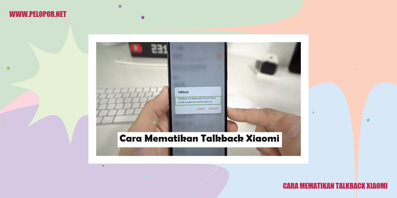 Cara Mematikan Talkback Xiaomi: Solusi Praktis untuk Menonaktifkan Fitur Talkback di Ponsel Xiaomi