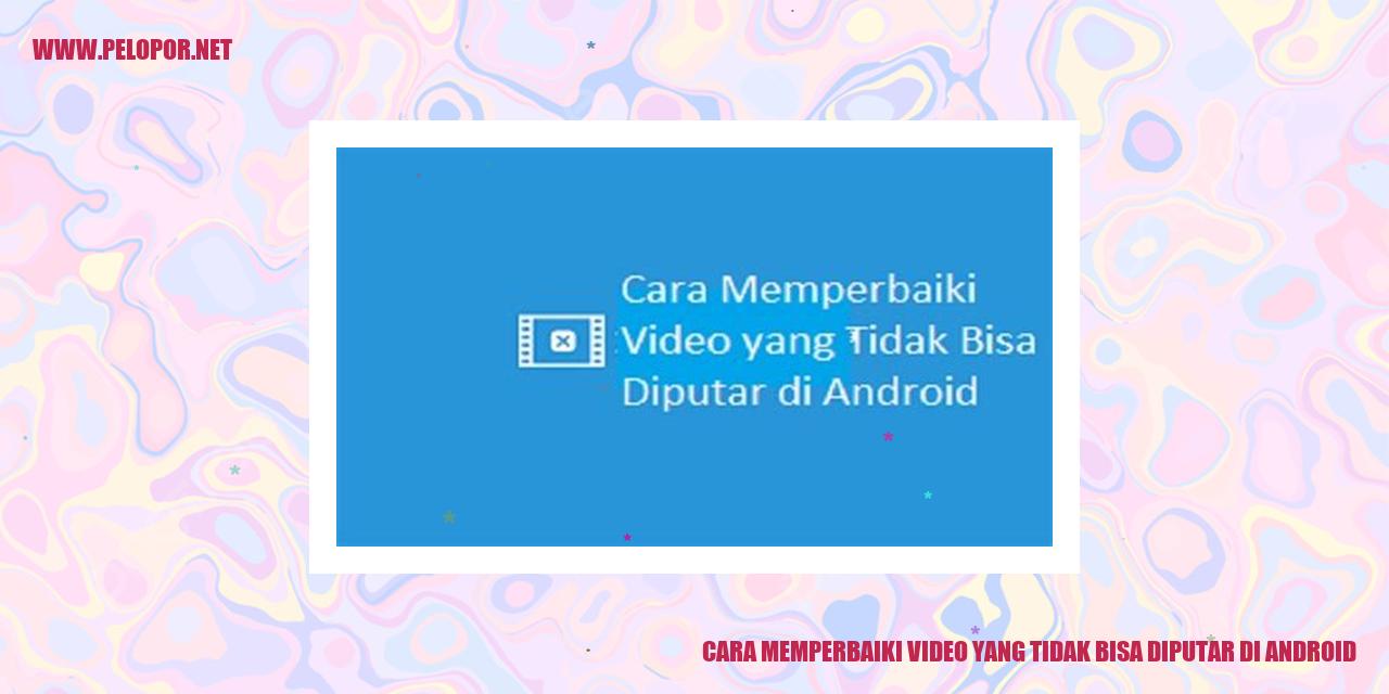 Cara Memperbaiki Video yang Tidak Bisa Diputar di Android