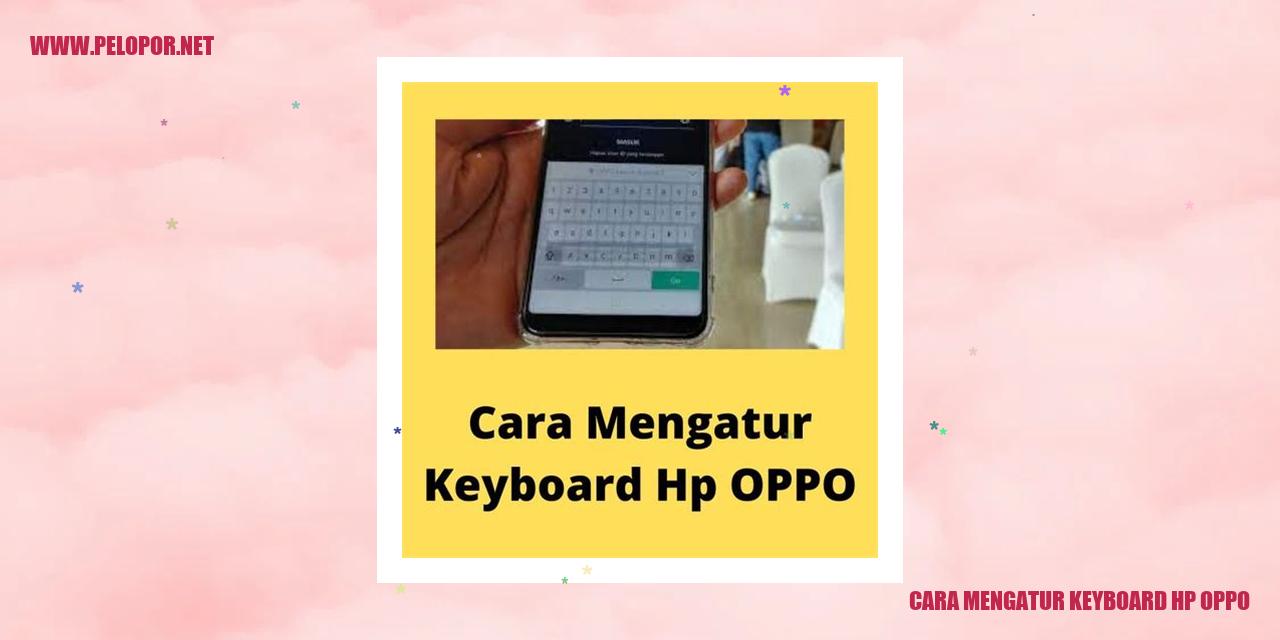 Cara Mengatur Keyboard HP Oppo: Tips Mudah Mengatur Pengaturan Keyboard di HP Oppo Anda