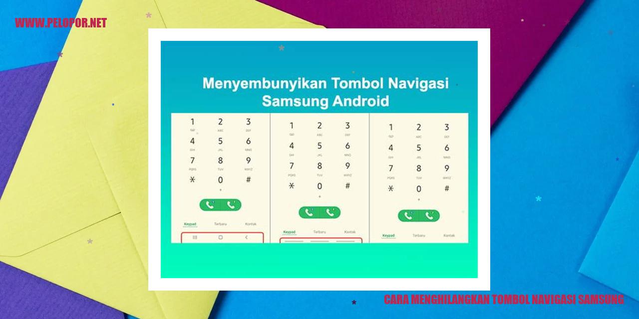 Cara Menghilangkan Tombol Navigasi Samsung: Solusi Praktis untuk Mengatasi Masalah Navigasi pada Perangkat Samsung Anda